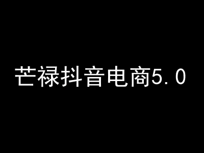 芒禄电商抖店正规玩法5.0【2025年12月新版69节】（价值9800元