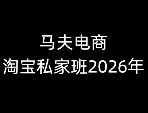 马夫电商-淘宝私家班2026年 3月5更新(价值2980元)